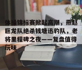 南宫28-包含体操锦标赛掀起高潮，燕赵巨龙队绝杀钱塘迅豹队，老将里程碑之夜——复盘值得玩味的词条